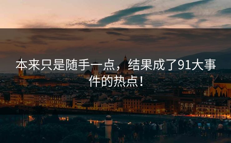 本来只是随手一点，结果成了91大事件的热点！