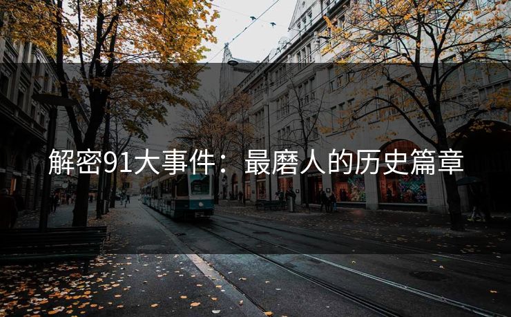 解密91大事件：最磨人的历史篇章