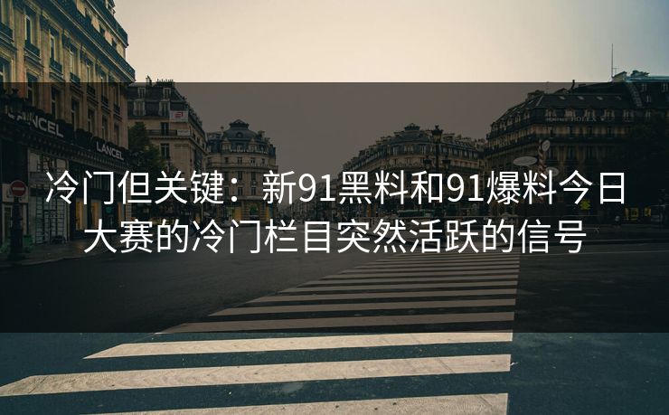 冷门但关键：新91黑料和91爆料今日大赛的冷门栏目突然活跃的信号