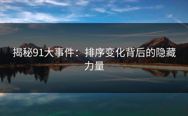 揭秘91大事件：排序变化背后的隐藏力量