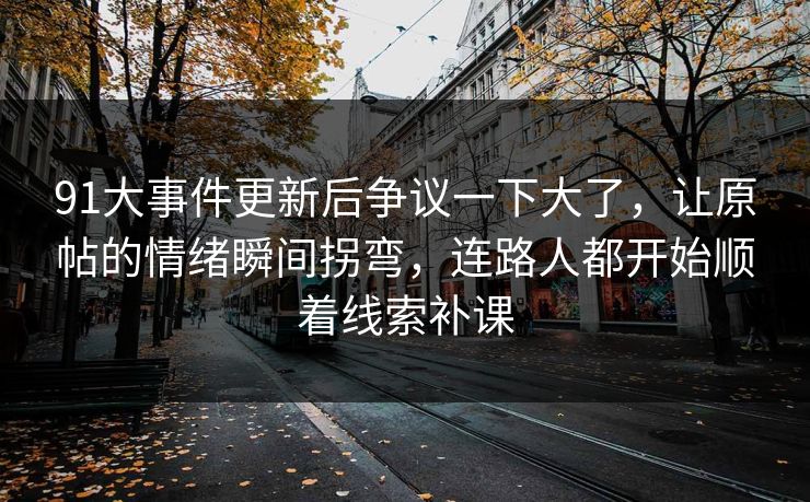 91大事件更新后争议一下大了，让原帖的情绪瞬间拐弯，连路人都开始顺着线索补课
