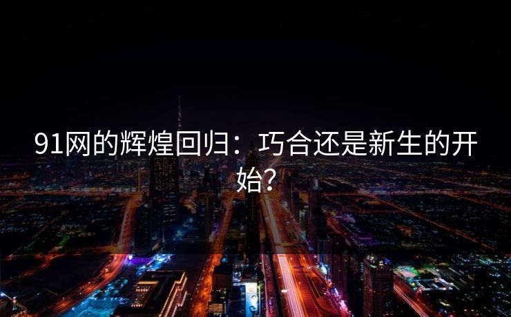 91网的辉煌回归：巧合还是新生的开始？