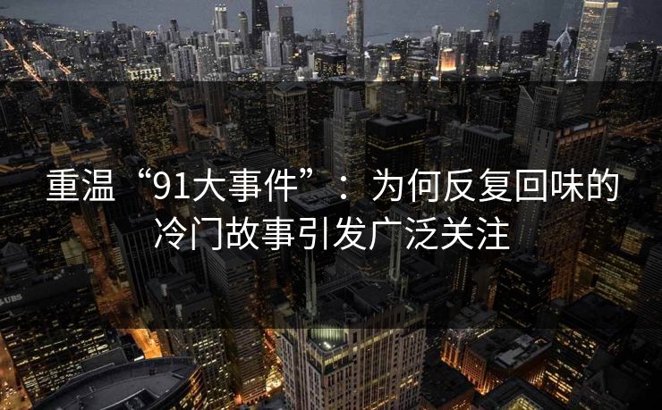 重温“91大事件”：为何反复回味的冷门故事引发广泛关注