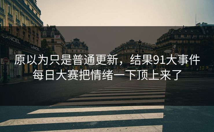 原以为只是普通更新，结果91大事件每日大赛把情绪一下顶上来了