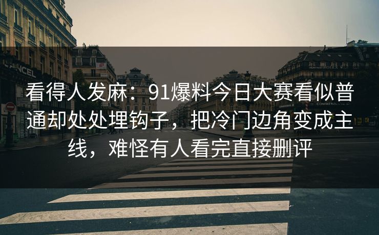 看得人发麻：91爆料今日大赛看似普通却处处埋钩子，把冷门边角变成主线，难怪有人看完直接删评
