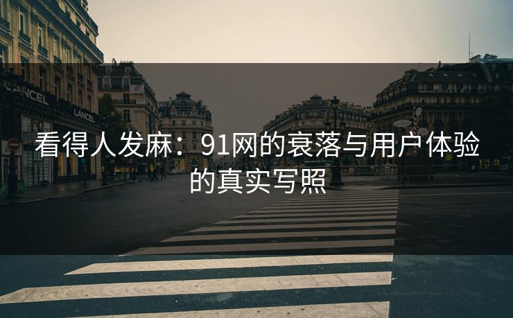 看得人发麻:91网的衰落与用户体验的真实写照 看得人发麻:91网的衰落与用户体验的真实写照