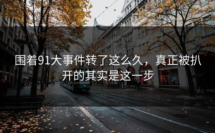 围着91大事件转了这么久，真正被扒开的其实是这一步