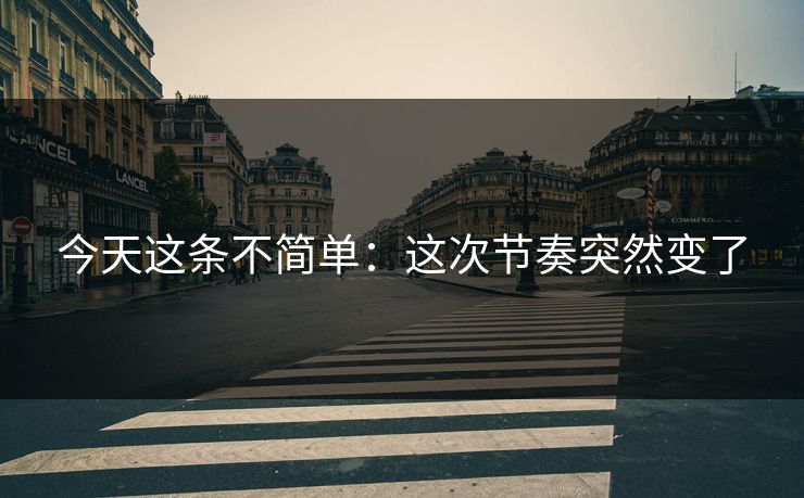 今天这条不简单：这次节奏突然变了