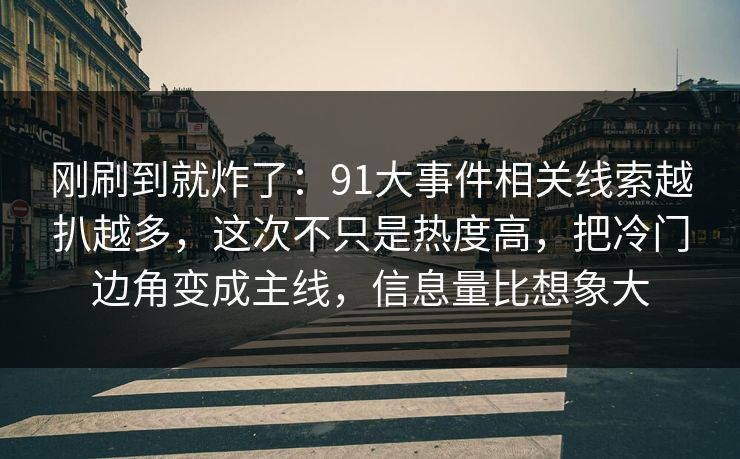 刚刷到就炸了:91大事件相关线索越扒越多,这次不只是热度高,把冷门边角变成主线,信息量比想象大 刚刷到就炸了:91大事件相关线索越扒越多,这次不只是热度高,把冷门边角变成主线,信息量比想象大
